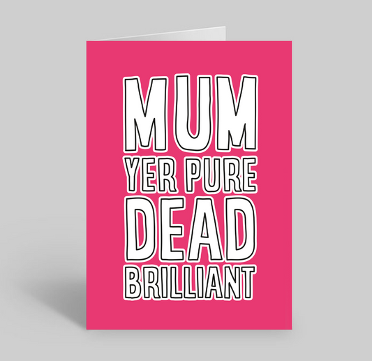 Mum Yer Pure Dead Brilliant